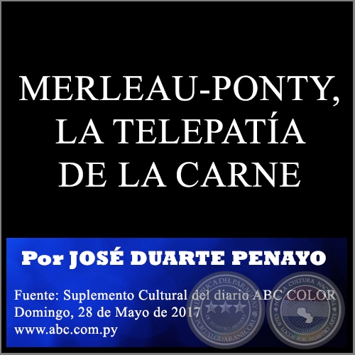MERLEAU-PONTY, LA TELEPATÍA DE LA CARNE - Por JOSÉ DUARTE PENAYO -   Domingo, 28 de Mayo de 2017